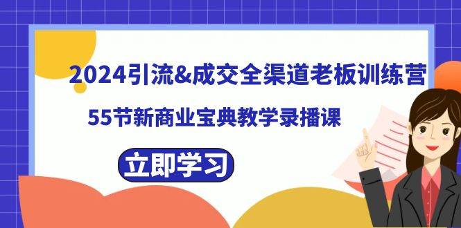 （8624期）2024引流&成交全渠道老板训练营，55节新商业宝典教学录播课-哔搭谋事网-原创客谋事网