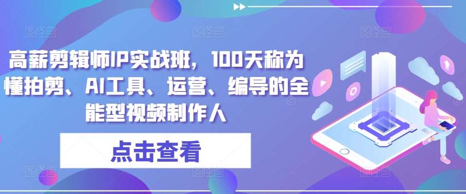 高薪剪辑师IP实战班，100天称为懂拍剪、AI工具、运营、编导的全能型视频制作人-哔搭谋事网-原创客谋事网