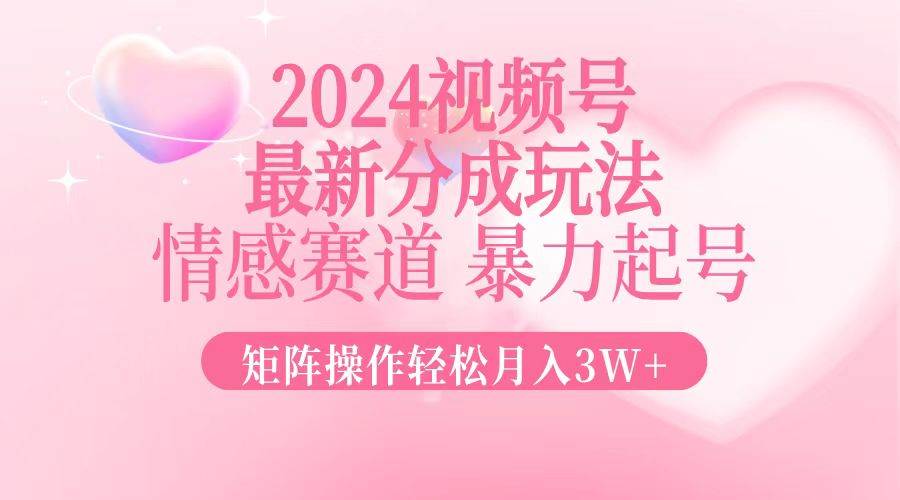 （12922期）2024最新视频号分成玩法，情感赛道，暴力起号，矩阵操作轻松月入3W+-哔搭谋事网-原创客谋事网