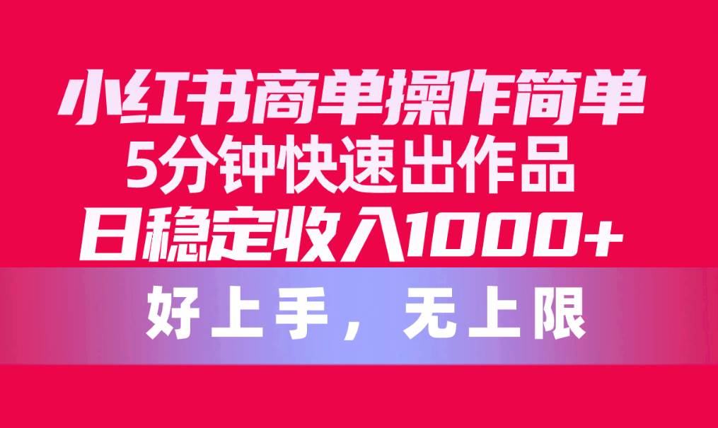 （10323期）小红书商单操作简单，5分钟快速出作品，日稳定收入1000+，无上限-哔搭谋事网-原创客谋事网