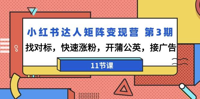 （9203期）小红书达人矩阵变现营 第3期，找对标，快速涨粉，开蒲公英，接广告-11节课-哔搭谋事网-原创客谋事网