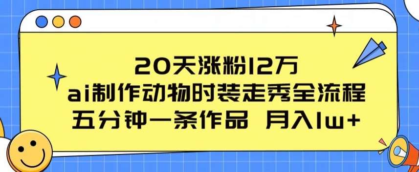 20天涨粉12万，ai制作动物时装走秀全流程，五分钟一条作品，流量大【揭秘】-哔搭谋事网-原创客谋事网