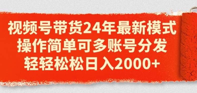 视频号带货24年最新模式，操作简单可多账号分发，轻轻松松日入2k【揭秘】-哔搭谋事网-原创客谋事网