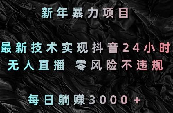 新年暴力项目，最新技术实现抖音24小时无人直播，零风险不违规，每日躺赚3000＋【揭秘】-哔搭谋事网-原创客谋事网