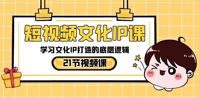 短视频文化IP课，学习文化IP打造的底层逻辑（21节课）-哔搭谋事网-原创客谋事网