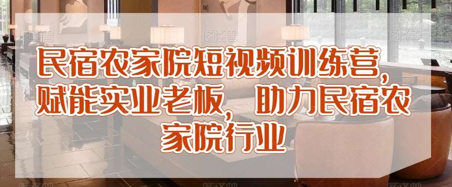 民宿农家院短视频训练营，赋能实业老板，助力民宿农家院行业-哔搭谋事网-原创客谋事网