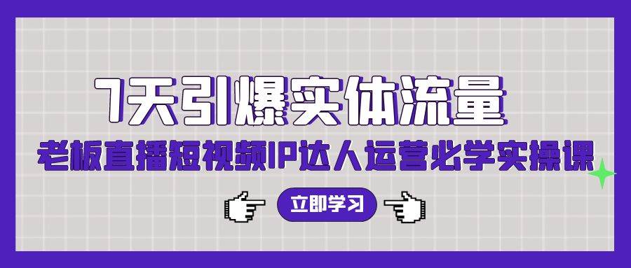 （9593期）7天引爆实体流量，老板直播短视频IP达人运营必学实操课（56节高清无水印）-哔搭谋事网-原创客谋事网