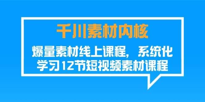 （11554期）千川素材-内核，爆量素材线上课程，系统化学习12节短视频素材课程-哔搭谋事网-原创客谋事网