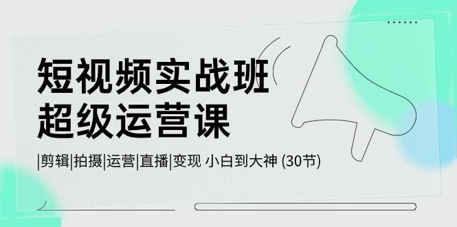 （10836期）短视频实战班-超级运营课，|剪辑|拍摄|运营|直播|变现 小白到大神 (30节)-哔搭谋事网-原创客谋事网