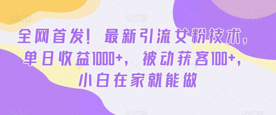 全网首发！最新引流女粉技术，单日收益1000+，被动获客100+，小白在家就能做【揭秘】-哔搭谋事网-原创客谋事网