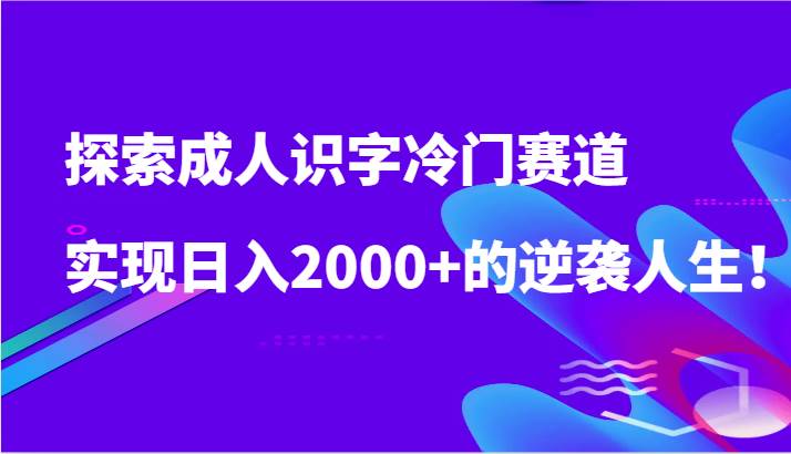 探索成人识字冷门赛道，实现日入2000+的逆袭人生！-哔搭谋事网-原创客谋事网