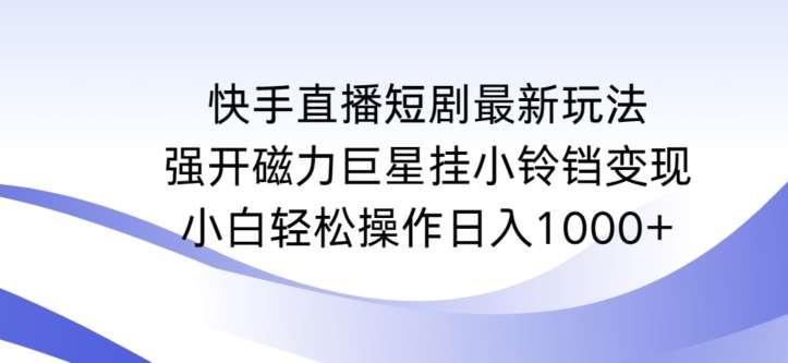 快手直播短剧最新玩法，强开磁力巨星挂小铃铛变现，小白轻松操作日入1000+【揭秘】-哔搭谋事网-原创客谋事网