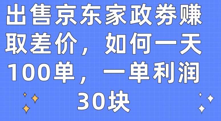 出售京东家政劵赚取差价，如何一天100单，一单利润30块【揭秘】-哔搭谋事网-原创客谋事网