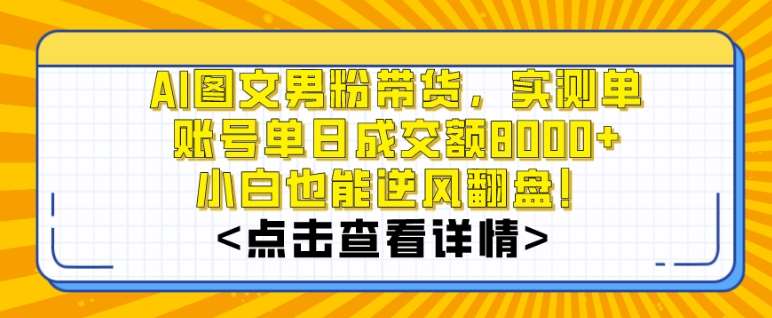 AI图文男粉带货，实测单账号单天成交额8000+，最关键是操作简单，小白看了也能上手【揭秘】-哔搭谋事网-原创客谋事网