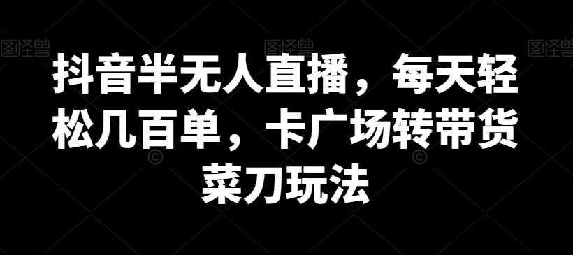 抖音半无人直播，每天轻松几百单，卡广场转带货菜刀玩法【揭秘】-哔搭谋事网-原创客谋事网