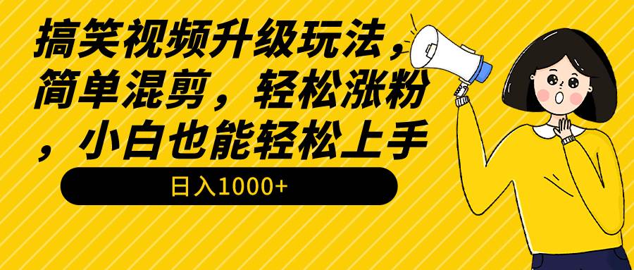 （9215期）搞笑视频升级玩法，简单混剪，轻松涨粉，小白也能上手，日入1000+教程+素材-哔搭谋事网-原创客谋事网