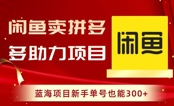 （8452期）闲鱼卖拼多多助力项目，蓝海项目新手单号也能300+-哔搭谋事网-原创客谋事网