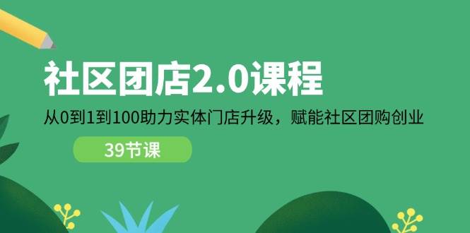 （11478期）社区-团店2.0课程，从0到1到100助力 实体门店升级，赋能 社区团购创业-哔搭谋事网-原创客谋事网