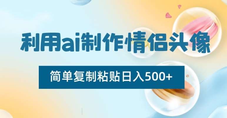 利用ai制作情侣头像，简单复制粘贴日入500+【揭秘】-哔搭谋事网-原创客谋事网