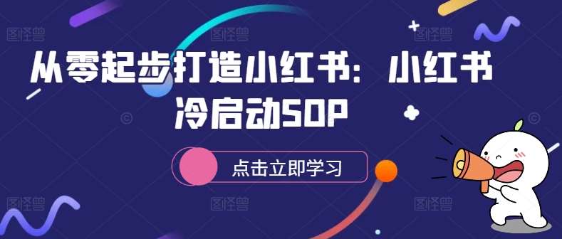 从零起步打造小红书：小红书冷启动SOP-哔搭谋事网-原创客谋事网