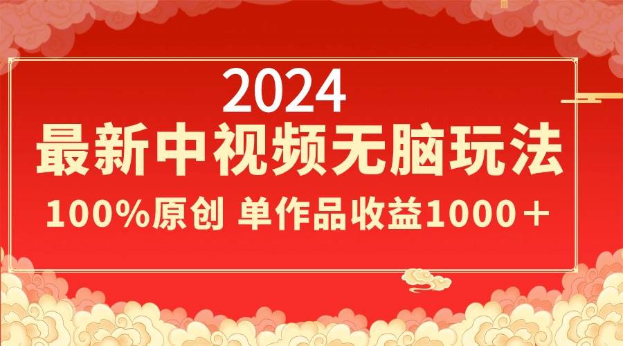 （8928期）2024最新中视频无脑玩法，作品制作简单，100%原创，单作品收益1000＋-哔搭谋事网-原创客谋事网