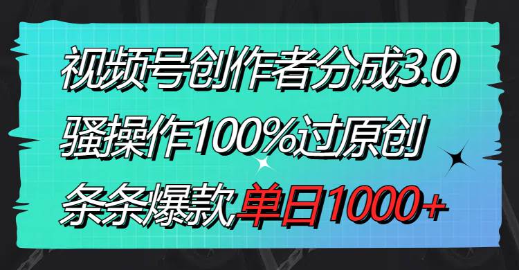 （8761期）视频号创作者分成3.0玩法，骚操作100%过原创，条条爆款，单日1000+-哔搭谋事网-原创客谋事网