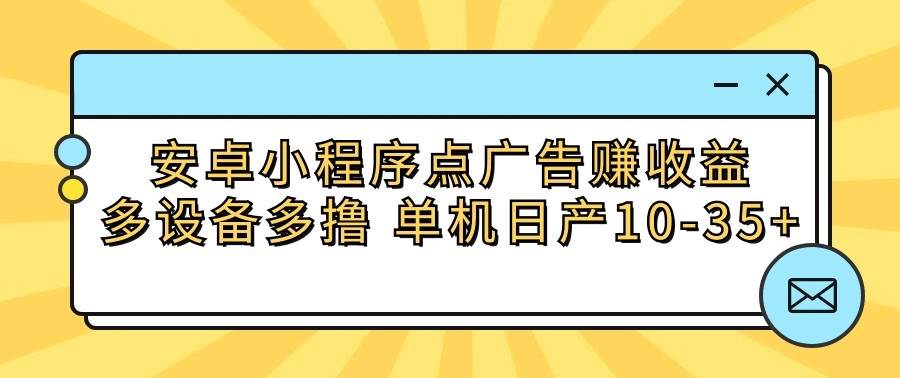 安卓小程序点广告赚收益，多设备多撸 单机日产10-35+-哔搭谋事网-原创客谋事网