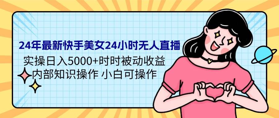 （9481期）24年最新快手美女24小时无人直播 实操日入5000+时时被动收益 内部知识操…-哔搭谋事网-原创客谋事网