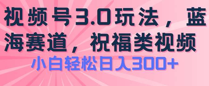 2024视频号蓝海项目，祝福类玩法3.0，操作简单易上手，日入300+【揭秘】-哔搭谋事网-原创客谋事网