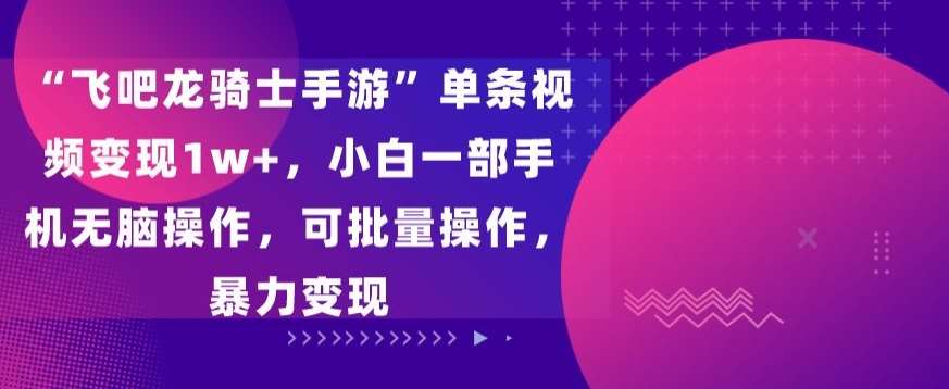 “飞吧龙骑士手游”单条视频变现1w+，小白一部手机无脑操作，可批量操作，暴力变现【揭秘】-哔搭谋事网-原创客谋事网