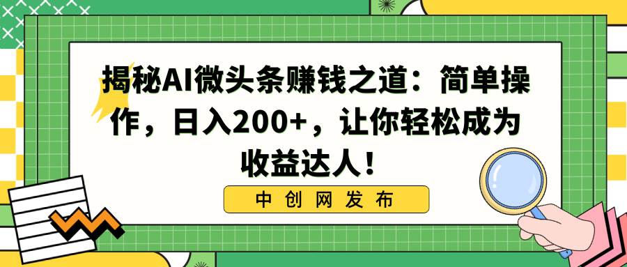 （8664期）揭秘AI微头条赚钱之道：简单操作，日入200+，让你轻松成为收益达人！-哔搭谋事网-原创客谋事网