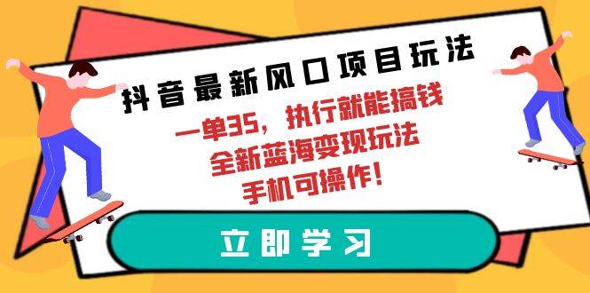 （9948期）抖音最新风口项目玩法，一单35，执行就能搞钱 全新蓝海变现玩法 手机可操作-哔搭谋事网-原创客谋事网