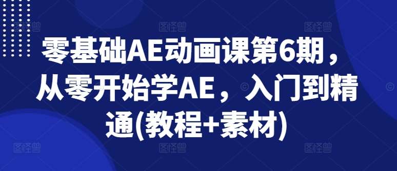 零基础AE动画课第6期，从零开始学AE，入门到精通(教程+素材)-哔搭谋事网-原创客谋事网