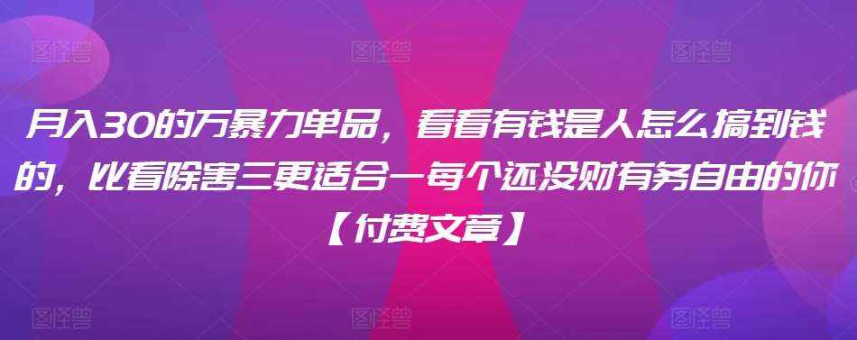 ​月入30‮的万‬暴力单品，​‮看看‬有钱‮是人‬怎么搞到钱的，比看除‮害三‬更适合‮一每‬个还没‮财有‬务自由的你【付费文章】-哔搭谋事网-原创客谋事网