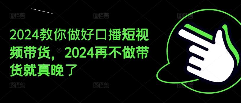 2024教你做好口播短视频带货，2024再不做带货就真晚了-哔搭谋事网-原创客谋事网