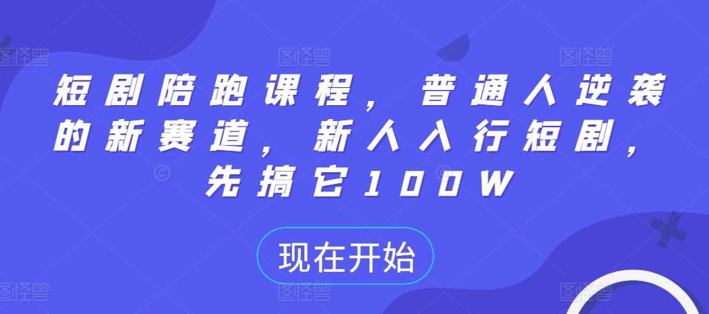 短剧陪跑课程，普通人逆袭的新赛道，新人入行短剧，先搞它100W-哔搭谋事网-原创客谋事网