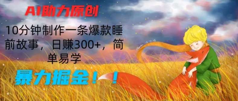 AI助力原创：10分钟制作一条爆款睡前故事，日赚300+，简单易学，暴力掘金【揭秘】-哔搭谋事网-原创客谋事网