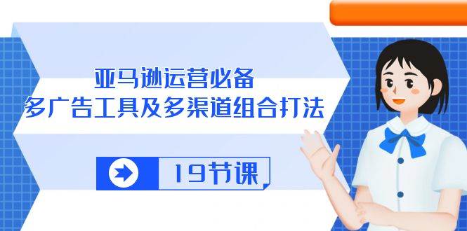 （10552期）亚马逊 运营必备，多广告 工具及多渠道组合打法（19节课）-哔搭谋事网-原创客谋事网