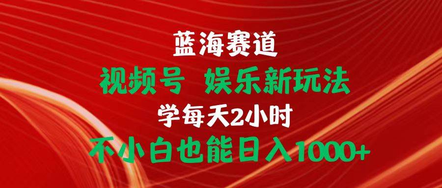 （10818期）蓝海赛道视频号 娱乐新玩法每天2小时小白也能日入1000+-哔搭谋事网-原创客谋事网