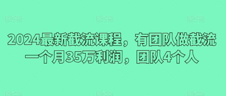 2024最新截流课程，有团队做截流一个月35万利润，团队4个人-哔搭谋事网-原创客谋事网