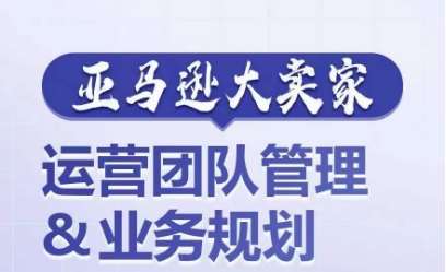 亚马逊大卖家-运营团队管理&业务规划，为你揭秘如何打造超强实力的运营团队-哔搭谋事网-原创客谋事网