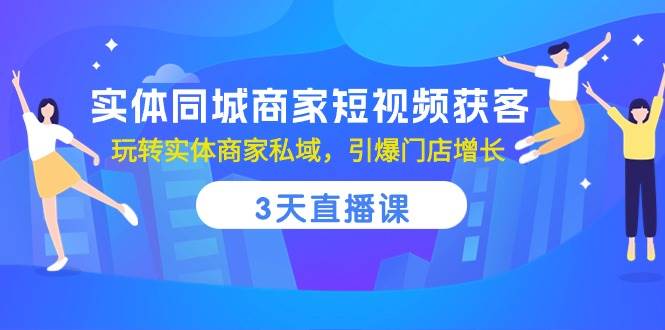 （10406期）实体同城商家短视频获客，3天直播课，玩转实体商家私域，引爆门店增长-哔搭谋事网-原创客谋事网