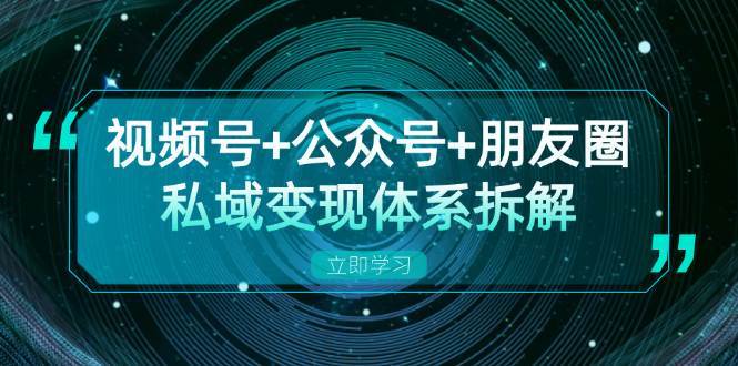 视频号+公众号+朋友圈私域变现体系拆解，全体平台流量枯竭下的应对策略-哔搭谋事网-原创客谋事网