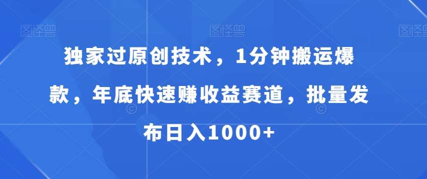 独家过原创技术，1分钟搬运爆款，年底快速赚收益赛道，批量发布日入1000+【揭秘】-哔搭谋事网-原创客谋事网