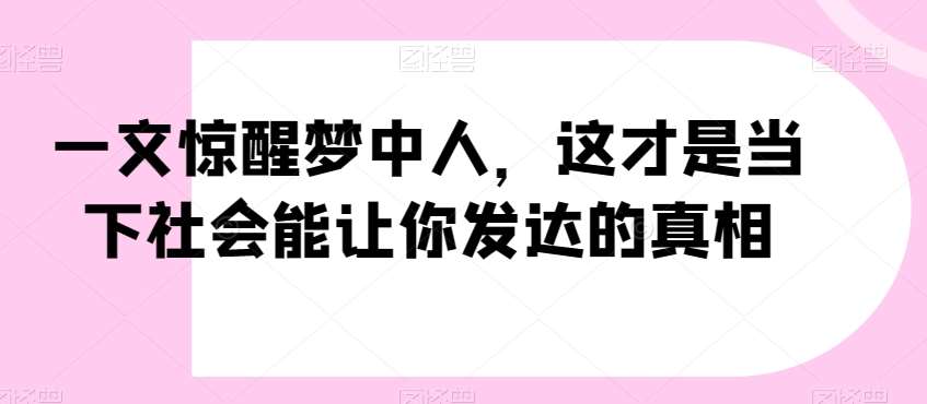 一文惊醒梦中人，这才是当下社会能让你发达的真相【公众号付费文章】-哔搭谋事网-原创客谋事网