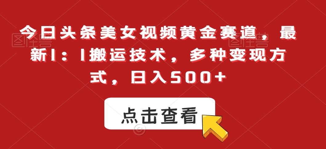 今日头条美女视频黄金赛道，最新1：1搬运技术，多种变现方式，日入500+【揭秘】-哔搭谋事网-原创客谋事网