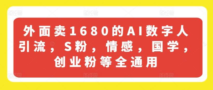 外面卖1680的AI数字人引流，S粉，情感，国学，创业粉等全通用-哔搭谋事网-原创客谋事网