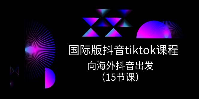 （10891期）国际版 抖音tiktok实战课程，向海外抖音出发（15节课）-哔搭谋事网-原创客谋事网