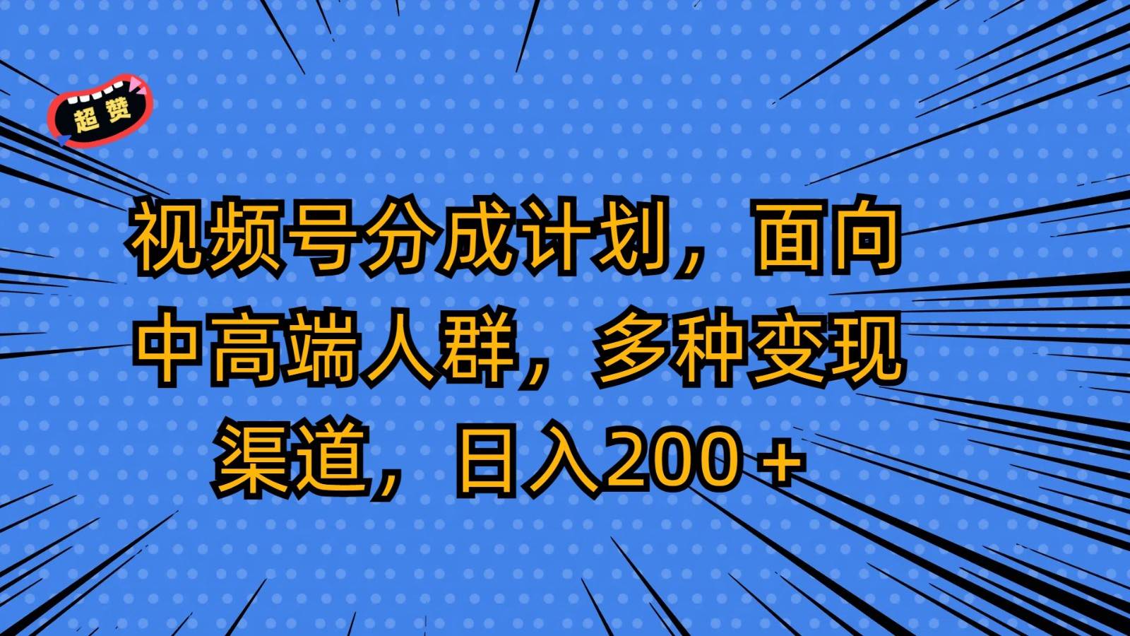 视频号分成计划，面向中高端人群，多种变现渠道，日入200＋-哔搭谋事网-原创客谋事网