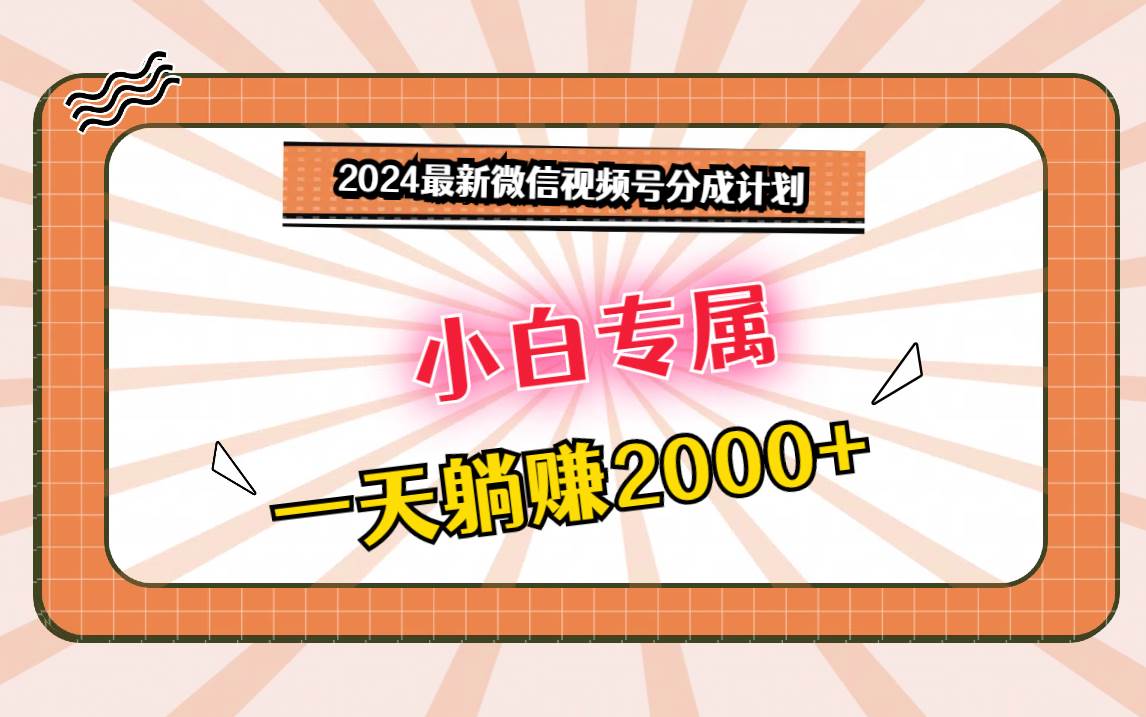 2024最新微信视频号分成计划，对新人友好，一天躺赚2000+-哔搭谋事网-原创客谋事网